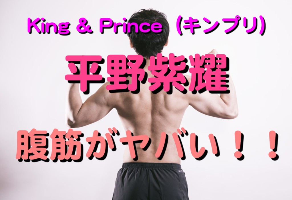 King Prince キンプリ 平野紫耀の腹筋がヤバい トレーニングや食事は Biglike